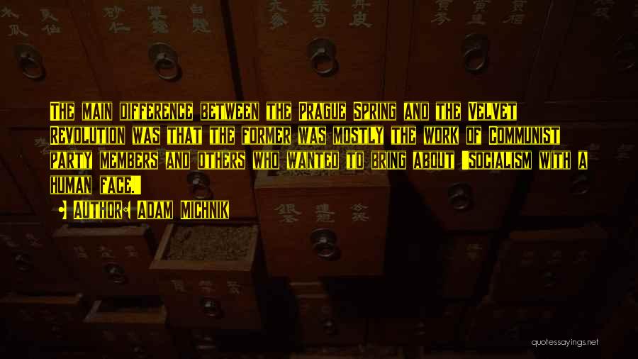 Adam Michnik Quotes: The Main Difference Between The Prague Spring And The Velvet Revolution Was That The Former Was Mostly The Work Of