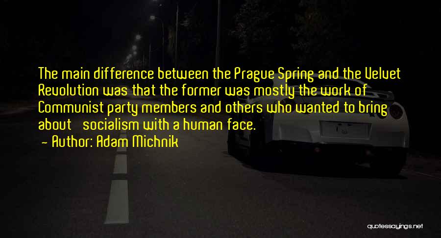 Adam Michnik Quotes: The Main Difference Between The Prague Spring And The Velvet Revolution Was That The Former Was Mostly The Work Of