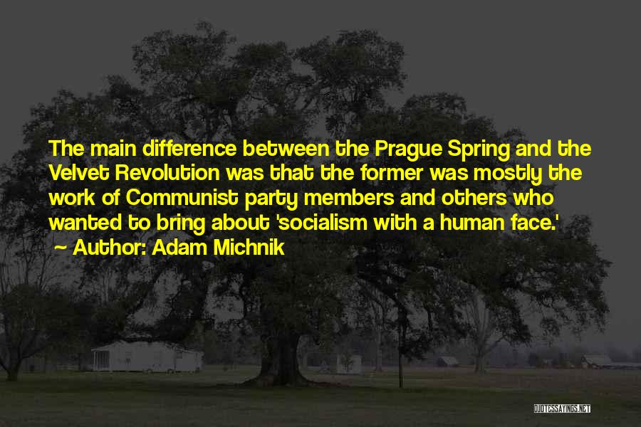 Adam Michnik Quotes: The Main Difference Between The Prague Spring And The Velvet Revolution Was That The Former Was Mostly The Work Of