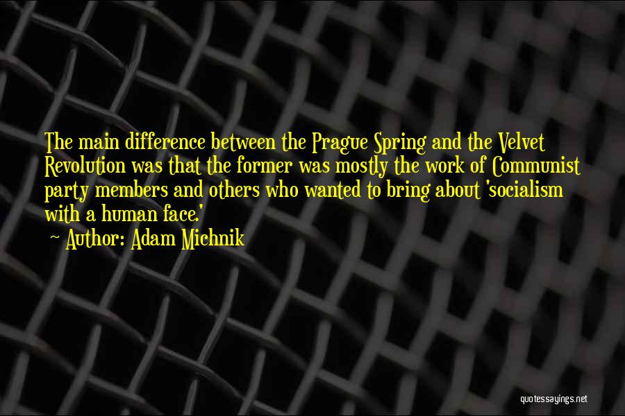 Adam Michnik Quotes: The Main Difference Between The Prague Spring And The Velvet Revolution Was That The Former Was Mostly The Work Of