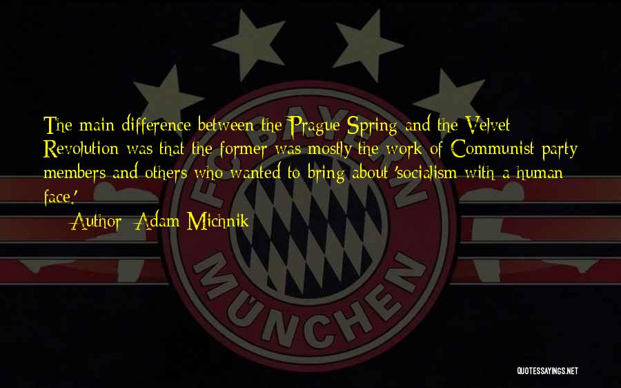 Adam Michnik Quotes: The Main Difference Between The Prague Spring And The Velvet Revolution Was That The Former Was Mostly The Work Of