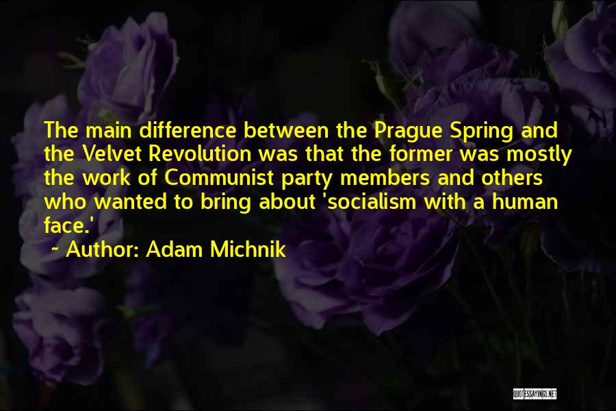 Adam Michnik Quotes: The Main Difference Between The Prague Spring And The Velvet Revolution Was That The Former Was Mostly The Work Of