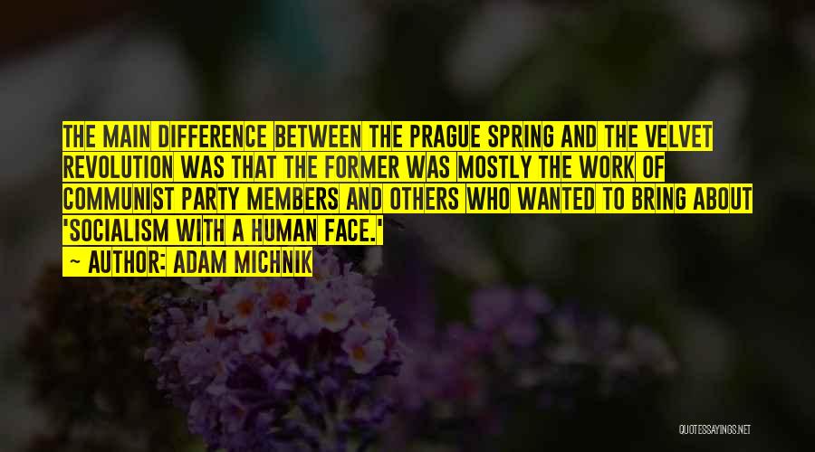 Adam Michnik Quotes: The Main Difference Between The Prague Spring And The Velvet Revolution Was That The Former Was Mostly The Work Of