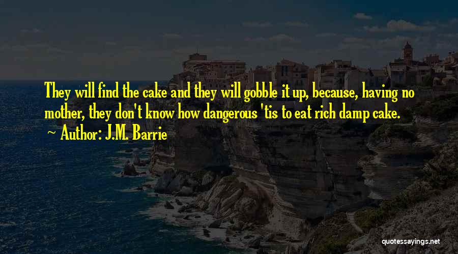 J.M. Barrie Quotes: They Will Find The Cake And They Will Gobble It Up, Because, Having No Mother, They Don't Know How Dangerous