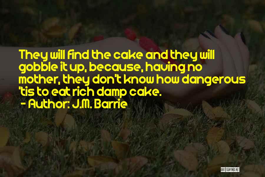 J.M. Barrie Quotes: They Will Find The Cake And They Will Gobble It Up, Because, Having No Mother, They Don't Know How Dangerous