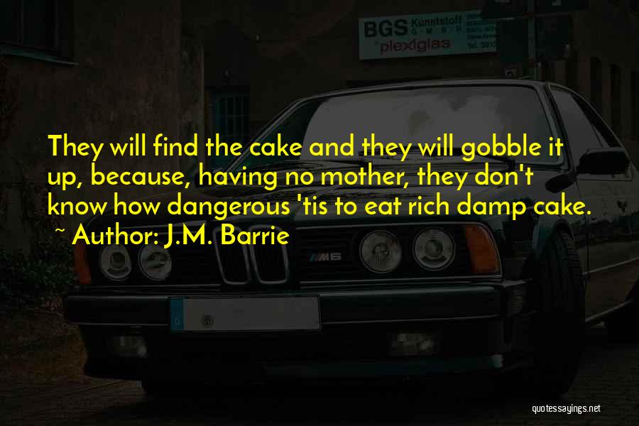 J.M. Barrie Quotes: They Will Find The Cake And They Will Gobble It Up, Because, Having No Mother, They Don't Know How Dangerous