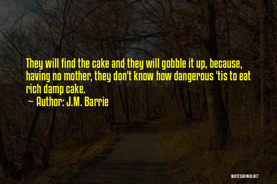 J.M. Barrie Quotes: They Will Find The Cake And They Will Gobble It Up, Because, Having No Mother, They Don't Know How Dangerous