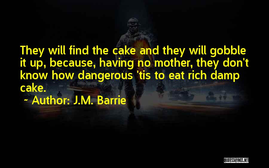 J.M. Barrie Quotes: They Will Find The Cake And They Will Gobble It Up, Because, Having No Mother, They Don't Know How Dangerous