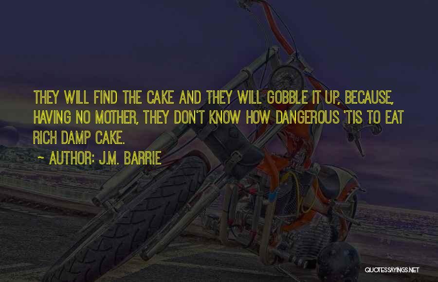 J.M. Barrie Quotes: They Will Find The Cake And They Will Gobble It Up, Because, Having No Mother, They Don't Know How Dangerous