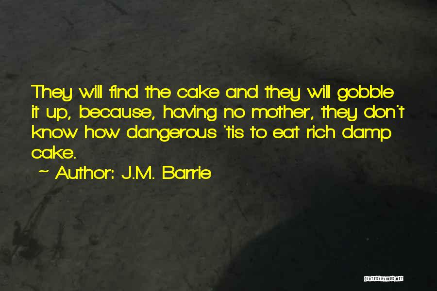 J.M. Barrie Quotes: They Will Find The Cake And They Will Gobble It Up, Because, Having No Mother, They Don't Know How Dangerous