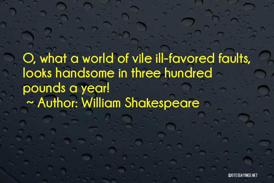William Shakespeare Quotes: O, What A World Of Vile Ill-favored Faults, Looks Handsome In Three Hundred Pounds A Year!