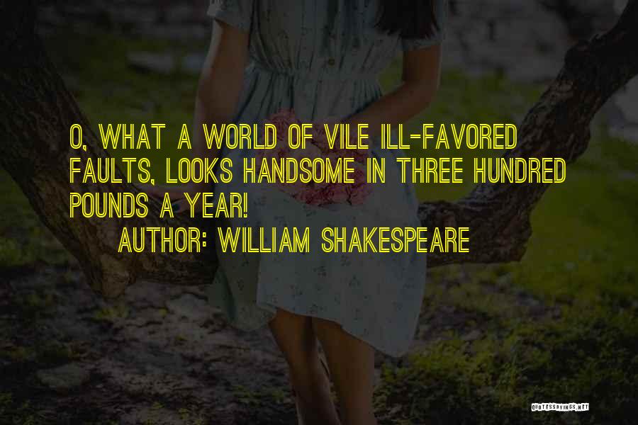 William Shakespeare Quotes: O, What A World Of Vile Ill-favored Faults, Looks Handsome In Three Hundred Pounds A Year!