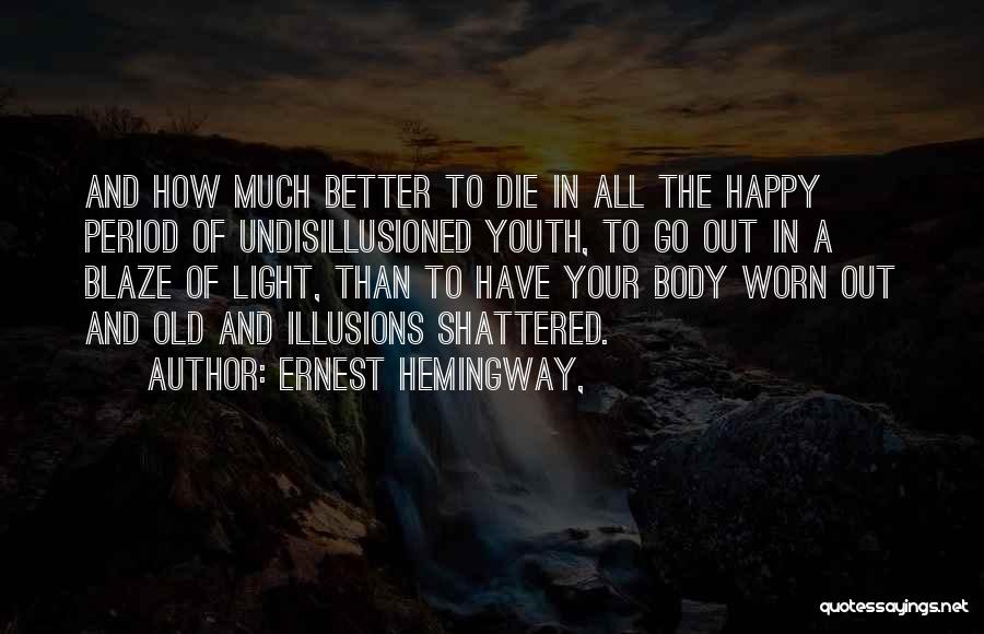 Ernest Hemingway, Quotes: And How Much Better To Die In All The Happy Period Of Undisillusioned Youth, To Go Out In A Blaze