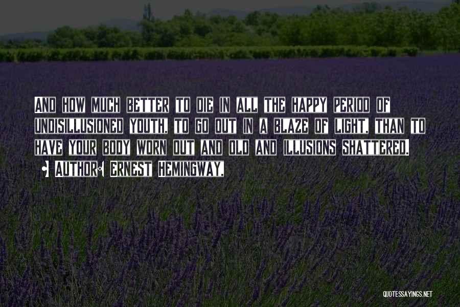 Ernest Hemingway, Quotes: And How Much Better To Die In All The Happy Period Of Undisillusioned Youth, To Go Out In A Blaze