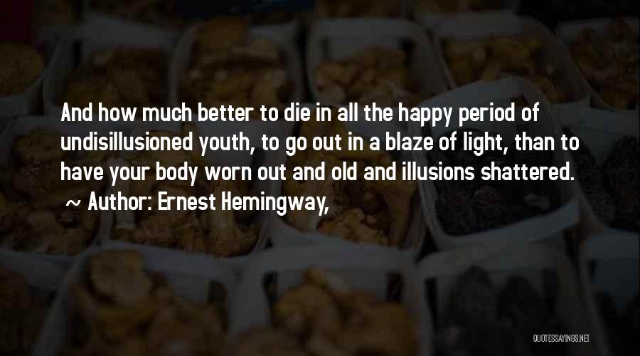 Ernest Hemingway, Quotes: And How Much Better To Die In All The Happy Period Of Undisillusioned Youth, To Go Out In A Blaze