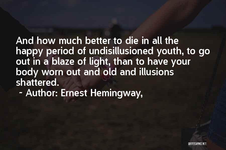 Ernest Hemingway, Quotes: And How Much Better To Die In All The Happy Period Of Undisillusioned Youth, To Go Out In A Blaze