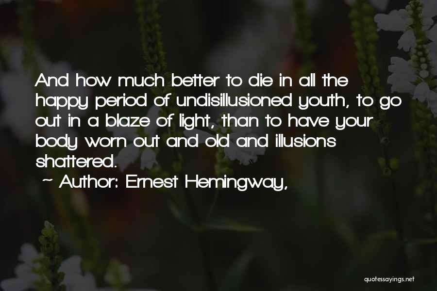 Ernest Hemingway, Quotes: And How Much Better To Die In All The Happy Period Of Undisillusioned Youth, To Go Out In A Blaze