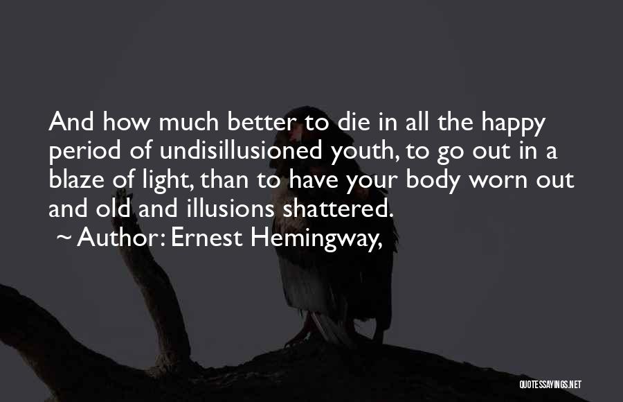 Ernest Hemingway, Quotes: And How Much Better To Die In All The Happy Period Of Undisillusioned Youth, To Go Out In A Blaze