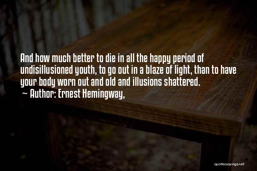 Ernest Hemingway, Quotes: And How Much Better To Die In All The Happy Period Of Undisillusioned Youth, To Go Out In A Blaze