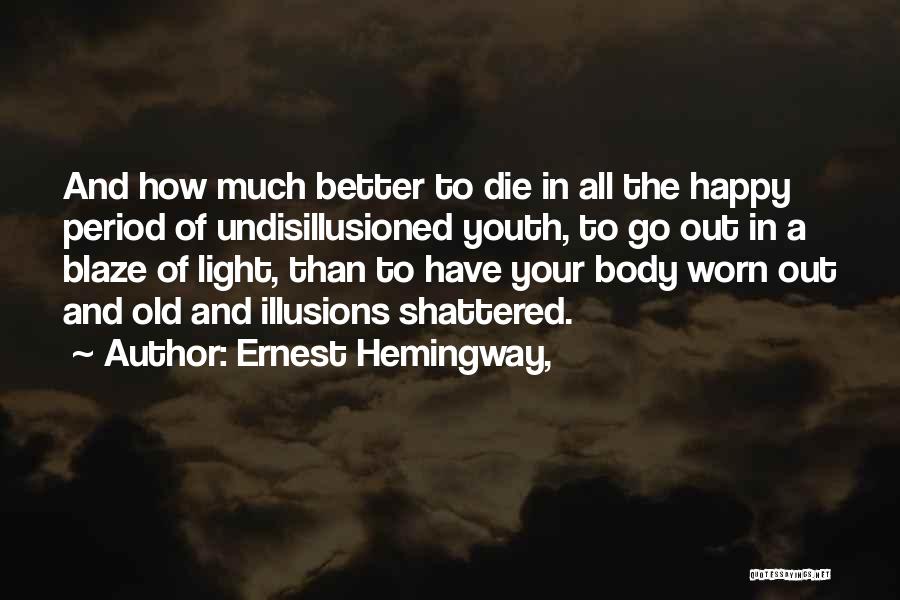 Ernest Hemingway, Quotes: And How Much Better To Die In All The Happy Period Of Undisillusioned Youth, To Go Out In A Blaze