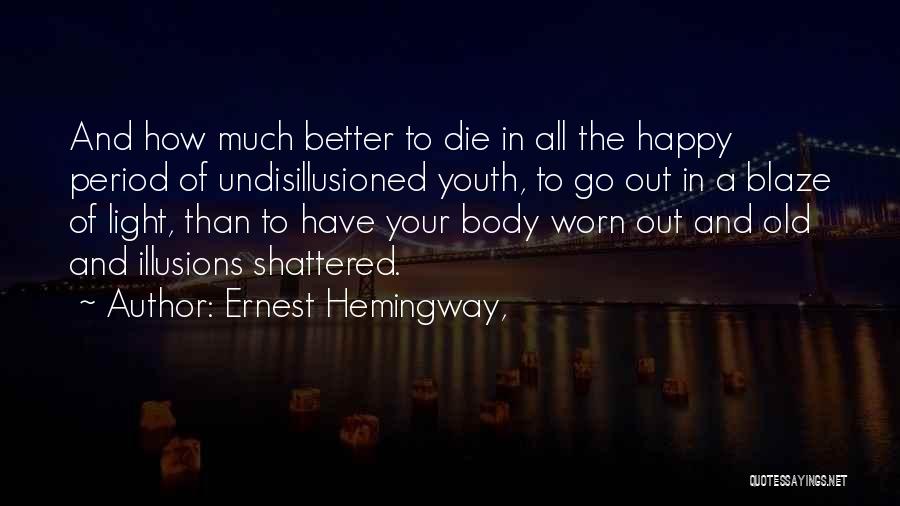 Ernest Hemingway, Quotes: And How Much Better To Die In All The Happy Period Of Undisillusioned Youth, To Go Out In A Blaze