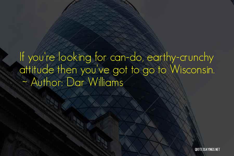 Dar Williams Quotes: If You're Looking For Can-do, Earthy-crunchy Attitude Then You've Got To Go To Wisconsin.