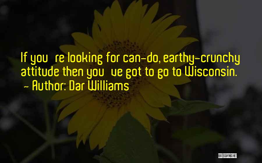 Dar Williams Quotes: If You're Looking For Can-do, Earthy-crunchy Attitude Then You've Got To Go To Wisconsin.