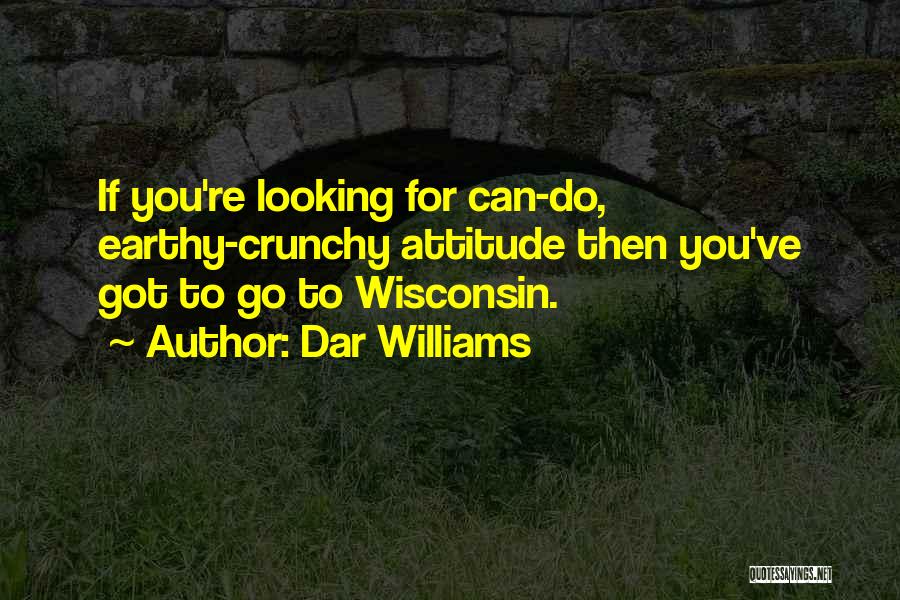 Dar Williams Quotes: If You're Looking For Can-do, Earthy-crunchy Attitude Then You've Got To Go To Wisconsin.