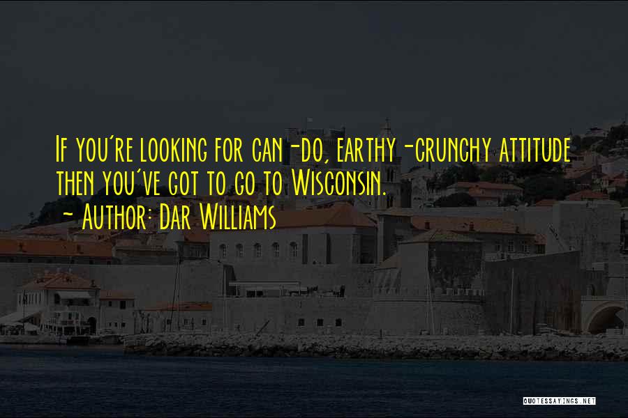 Dar Williams Quotes: If You're Looking For Can-do, Earthy-crunchy Attitude Then You've Got To Go To Wisconsin.