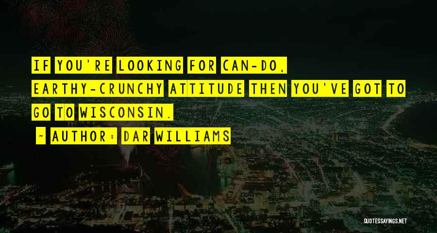 Dar Williams Quotes: If You're Looking For Can-do, Earthy-crunchy Attitude Then You've Got To Go To Wisconsin.