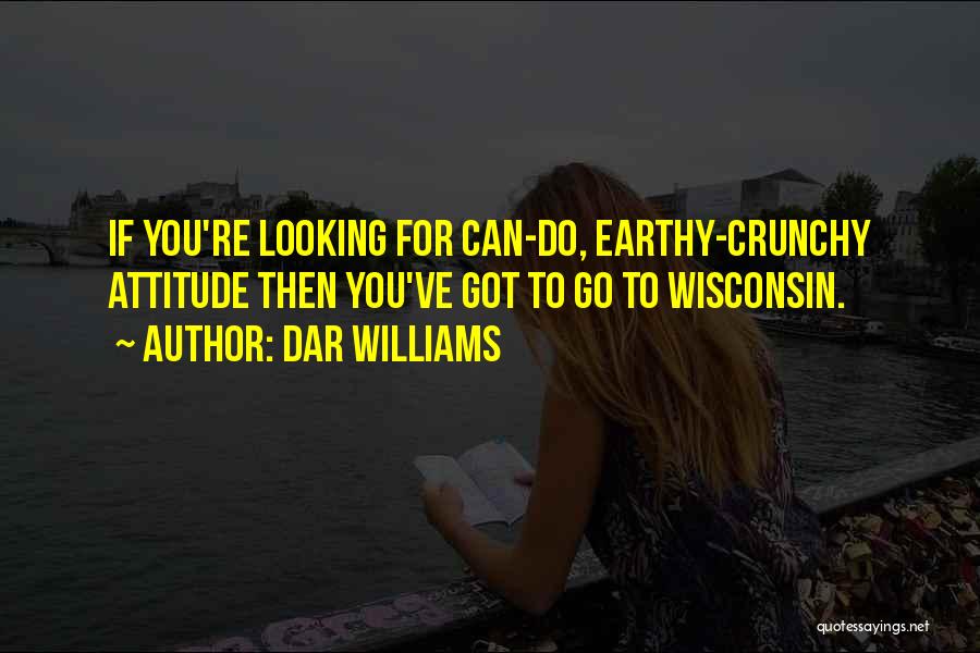 Dar Williams Quotes: If You're Looking For Can-do, Earthy-crunchy Attitude Then You've Got To Go To Wisconsin.