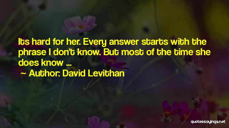 David Levithan Quotes: Its Hard For Her. Every Answer Starts With The Phrase I Don't Know. But Most Of The Time She Does