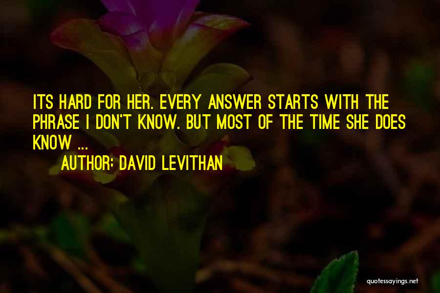 David Levithan Quotes: Its Hard For Her. Every Answer Starts With The Phrase I Don't Know. But Most Of The Time She Does