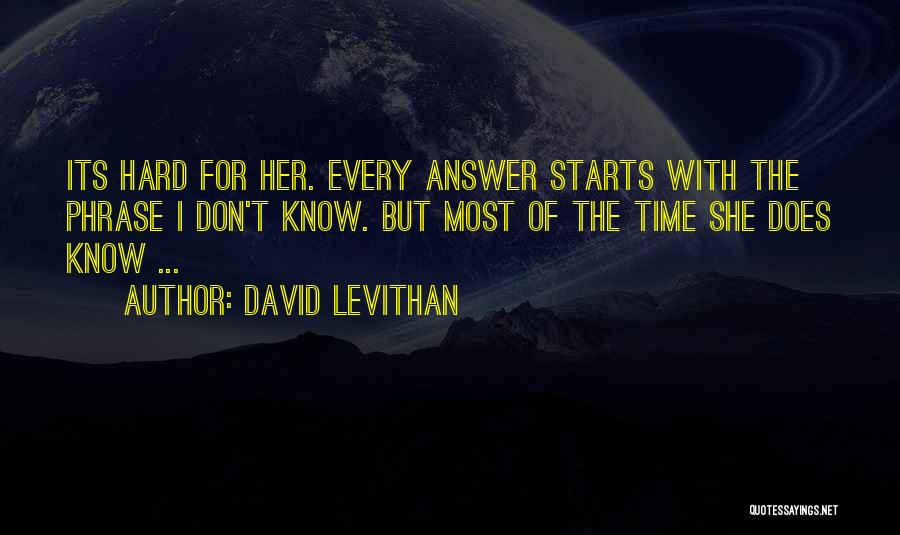 David Levithan Quotes: Its Hard For Her. Every Answer Starts With The Phrase I Don't Know. But Most Of The Time She Does