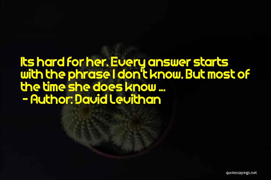 David Levithan Quotes: Its Hard For Her. Every Answer Starts With The Phrase I Don't Know. But Most Of The Time She Does