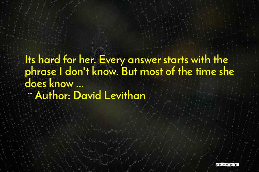 David Levithan Quotes: Its Hard For Her. Every Answer Starts With The Phrase I Don't Know. But Most Of The Time She Does
