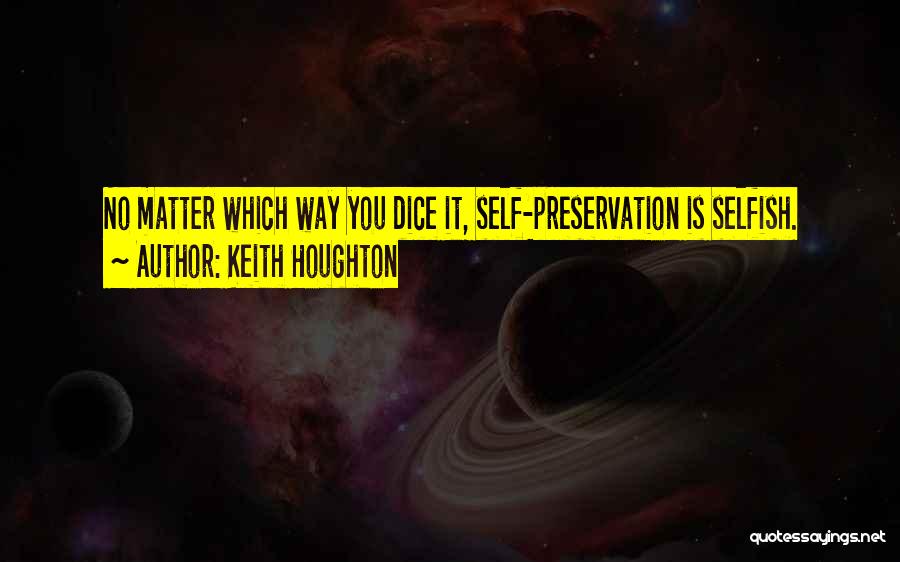 Keith Houghton Quotes: No Matter Which Way You Dice It, Self-preservation Is Selfish.