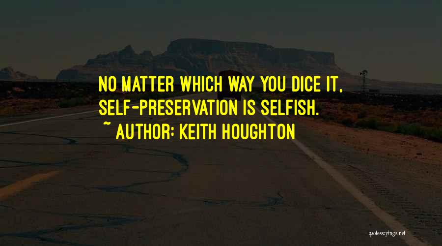 Keith Houghton Quotes: No Matter Which Way You Dice It, Self-preservation Is Selfish.