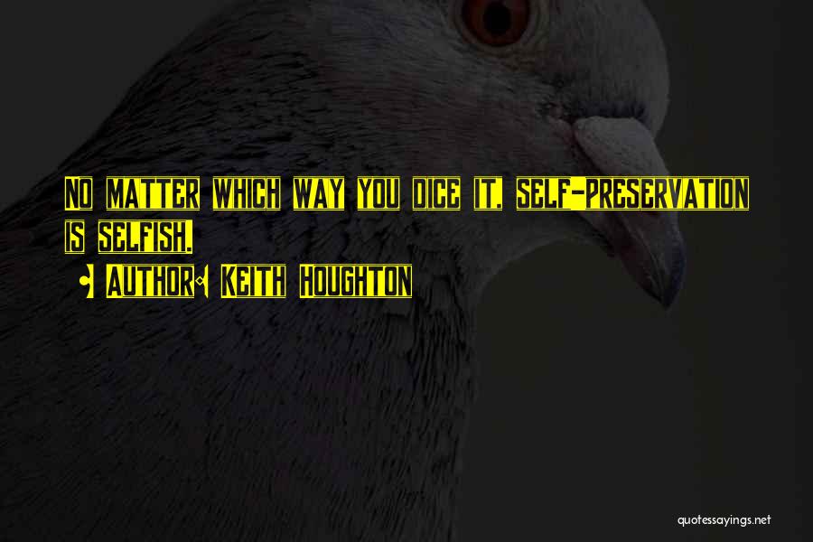 Keith Houghton Quotes: No Matter Which Way You Dice It, Self-preservation Is Selfish.