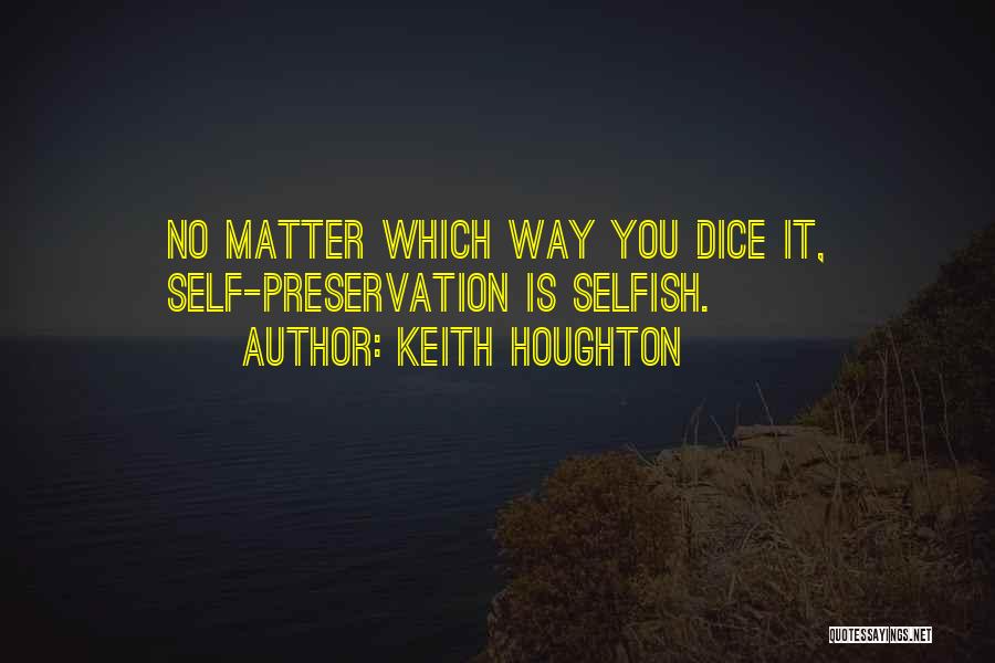 Keith Houghton Quotes: No Matter Which Way You Dice It, Self-preservation Is Selfish.