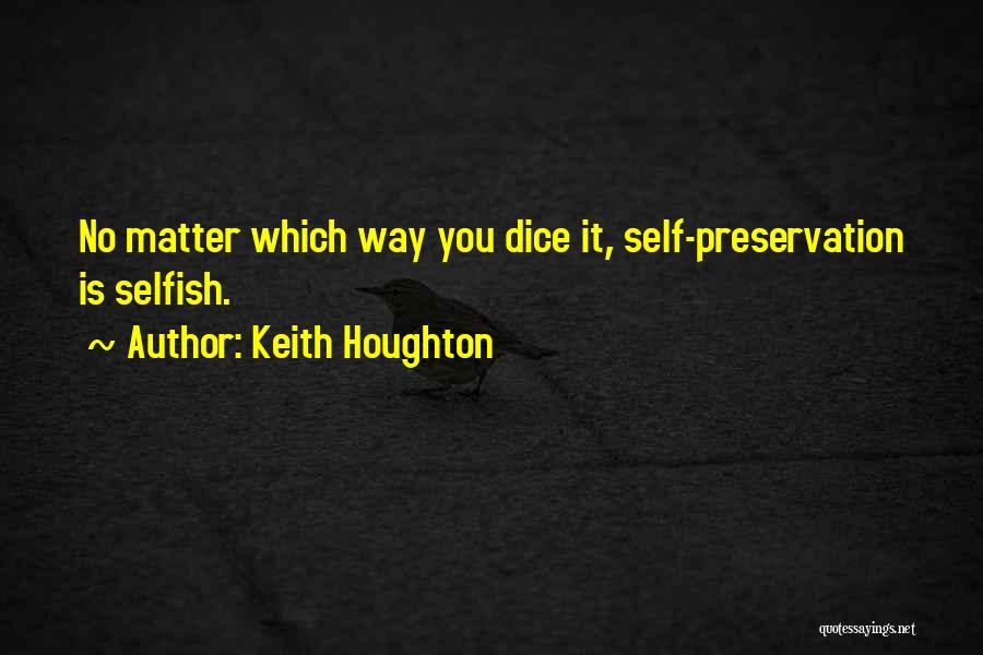 Keith Houghton Quotes: No Matter Which Way You Dice It, Self-preservation Is Selfish.