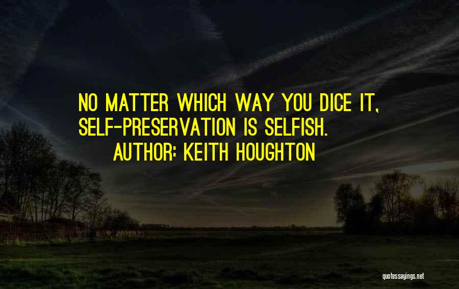 Keith Houghton Quotes: No Matter Which Way You Dice It, Self-preservation Is Selfish.