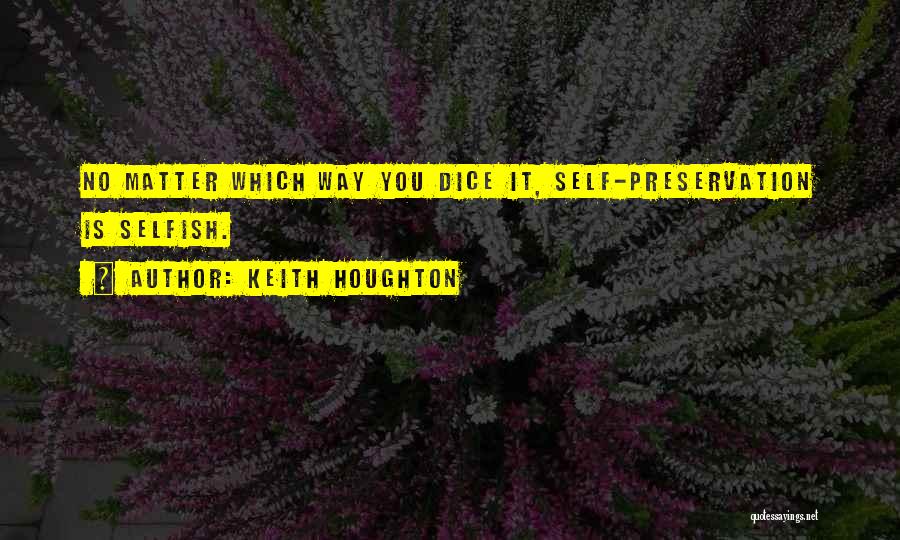 Keith Houghton Quotes: No Matter Which Way You Dice It, Self-preservation Is Selfish.