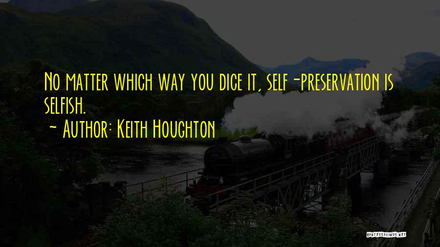 Keith Houghton Quotes: No Matter Which Way You Dice It, Self-preservation Is Selfish.