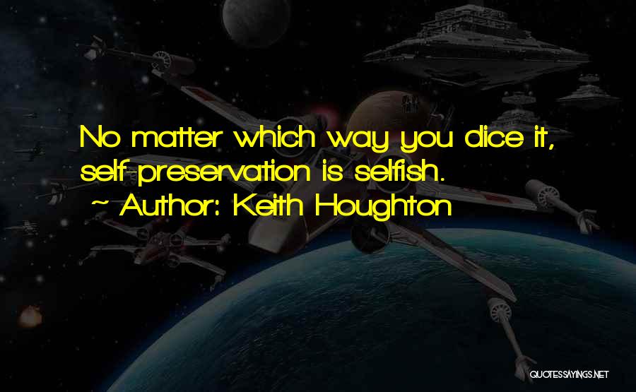 Keith Houghton Quotes: No Matter Which Way You Dice It, Self-preservation Is Selfish.