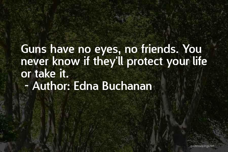 Edna Buchanan Quotes: Guns Have No Eyes, No Friends. You Never Know If They'll Protect Your Life Or Take It.