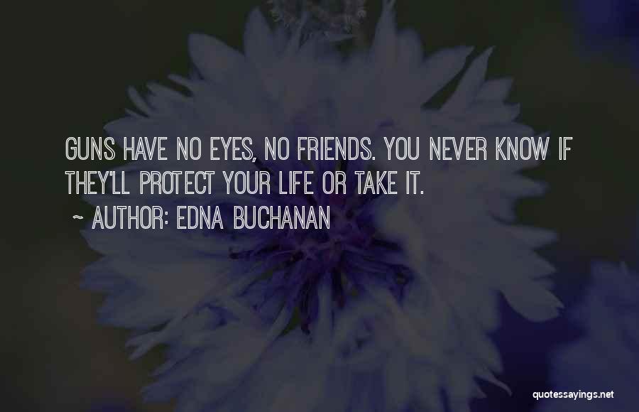 Edna Buchanan Quotes: Guns Have No Eyes, No Friends. You Never Know If They'll Protect Your Life Or Take It.