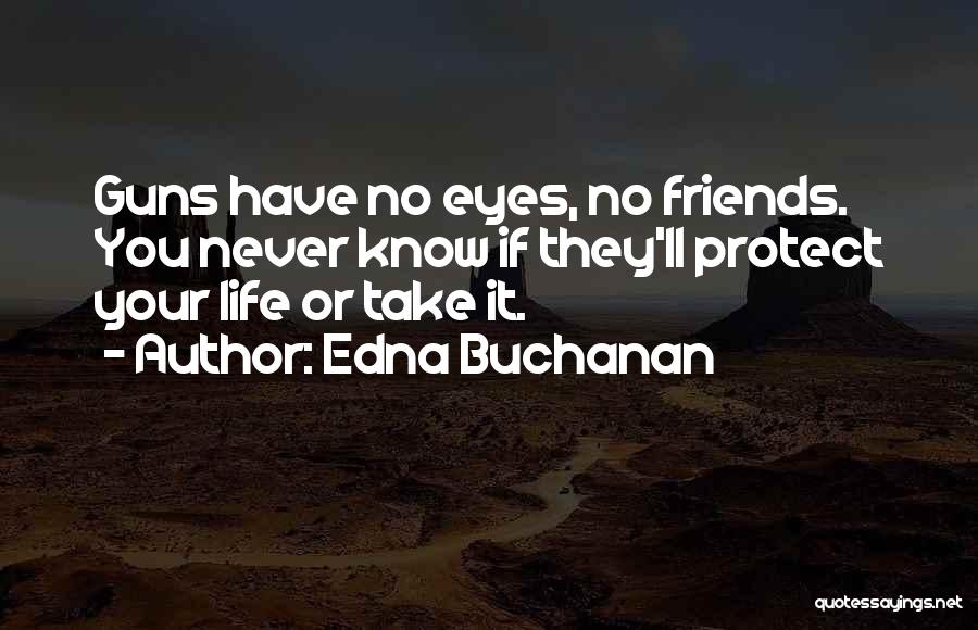 Edna Buchanan Quotes: Guns Have No Eyes, No Friends. You Never Know If They'll Protect Your Life Or Take It.