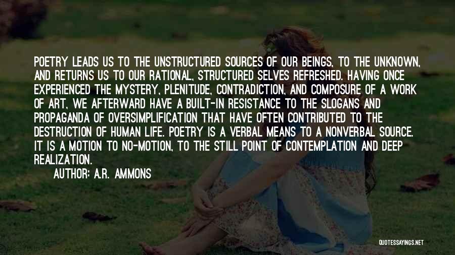 A.R. Ammons Quotes: Poetry Leads Us To The Unstructured Sources Of Our Beings, To The Unknown, And Returns Us To Our Rational, Structured