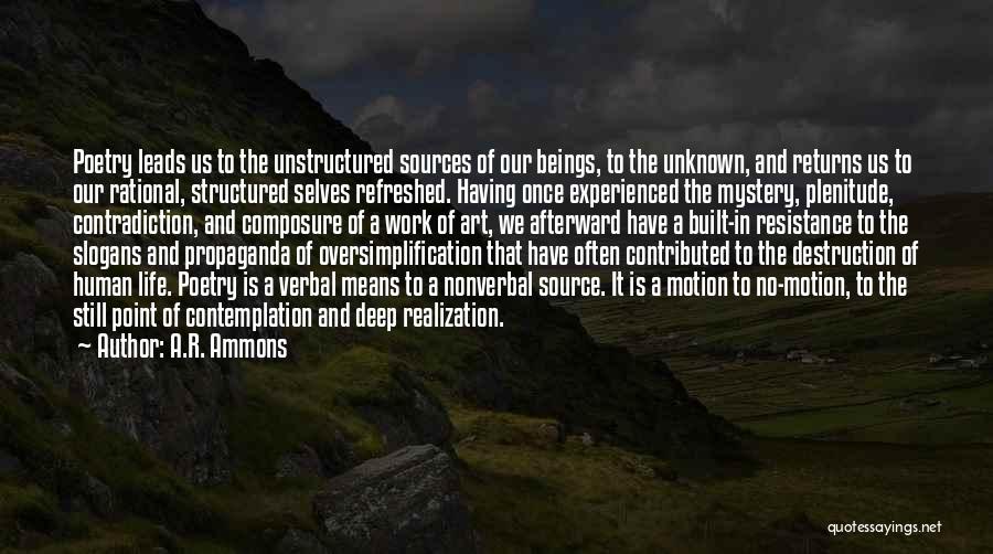 A.R. Ammons Quotes: Poetry Leads Us To The Unstructured Sources Of Our Beings, To The Unknown, And Returns Us To Our Rational, Structured